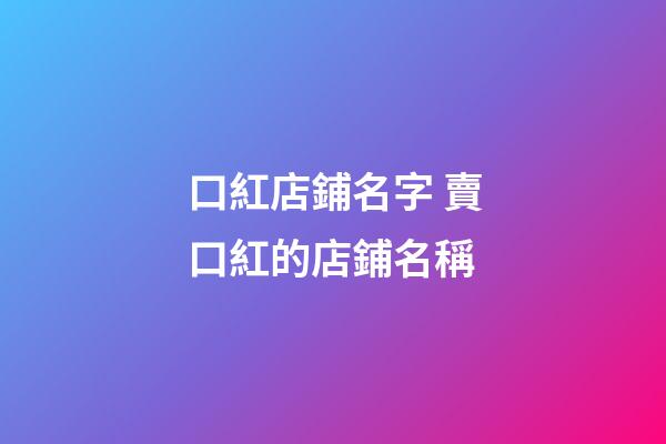 口紅店鋪名字 賣口紅的店鋪名稱-第1張-店鋪起名-玄機派